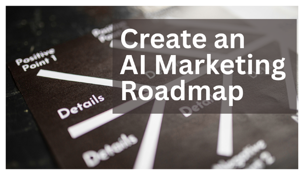 The Marketer's Guide to Creating a Practical AI Roadmap